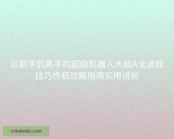 从新手到高手的超级机器人大战A全流程技巧终极攻略指南实用进阶